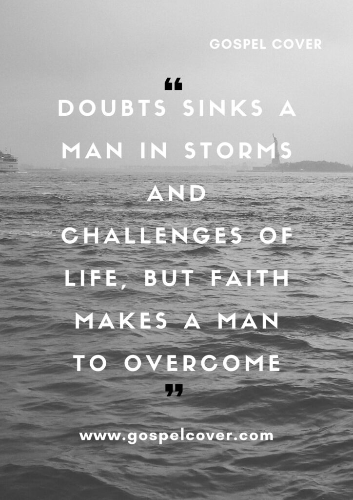 Doubts sinks a man in storms and challenges of life, but Faith makes a man to overcome