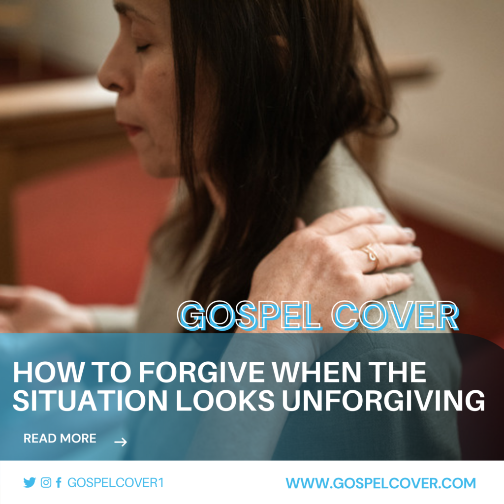 How To Forgive When The Situation Looks Unforgiving