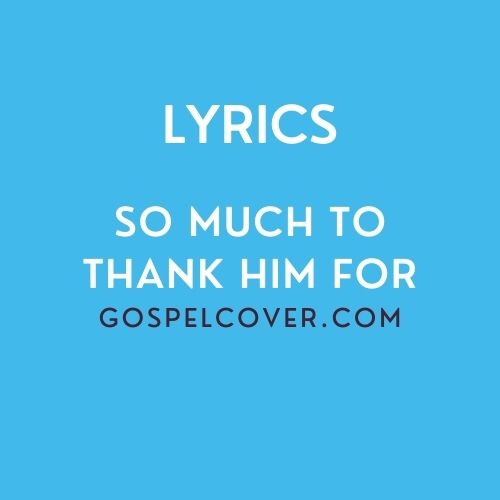 LYRICS: So Much To Thank Him For